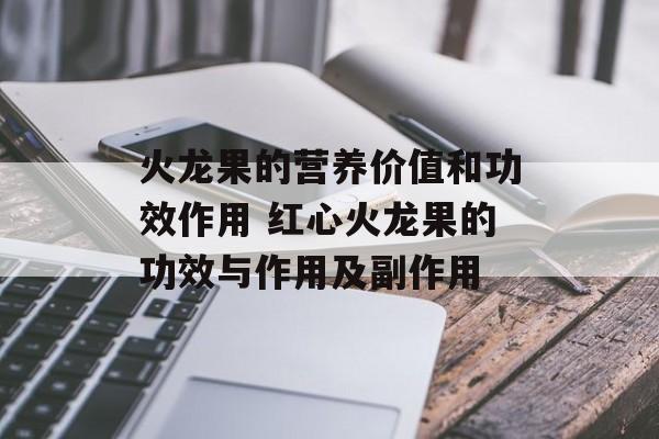 火龙果的营养价值和功效作用 红心火龙果的功效与作用及副作用-第1张图片-