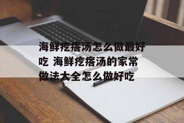 海鲜疙瘩汤怎么做最好吃 海鲜疙瘩汤的家常做法大全怎么做好吃-第1张图片-