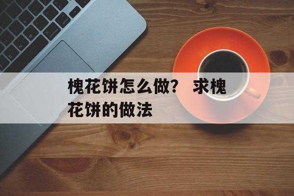 槐花饼怎么做？ 求槐花饼的做法-第1张图片-