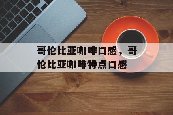 哥伦比亚咖啡口感，哥伦比亚咖啡特点口感-第1张图片-