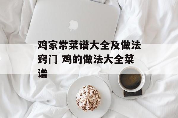 鸡家常菜谱大全及做法窍门 鸡的做法大全菜谱-第1张图片-