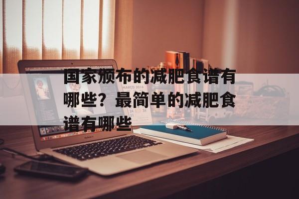 国家颁布的减肥食谱有哪些？最简单的减肥食谱有哪些-第1张图片-