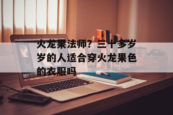 火龙果法师？三十多岁岁的人适合穿火龙果色的衣服吗-第1张图片-