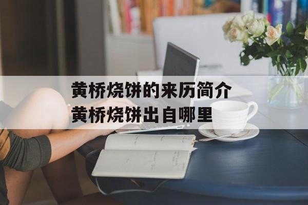 黄桥烧饼的来历简介 黄桥烧饼出自哪里-第1张图片-