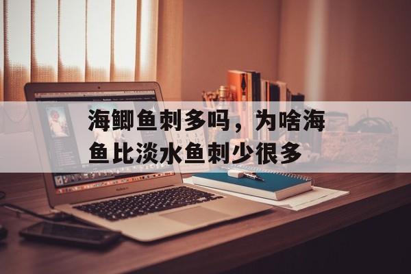 海鲫鱼刺多吗，为啥海鱼比淡水鱼刺少很多-第1张图片-