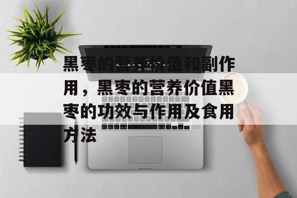 黑枣的营养价值和副作用，黑枣的营养价值黑枣的功效与作用及食用方法-第1张图片-