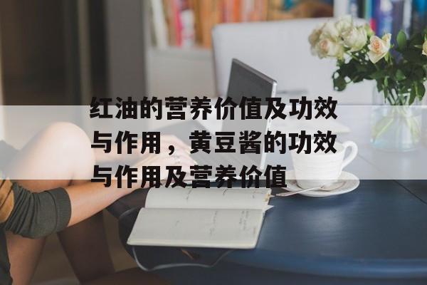 红油的营养价值及功效与作用，黄豆酱的功效与作用及营养价值-第1张图片-