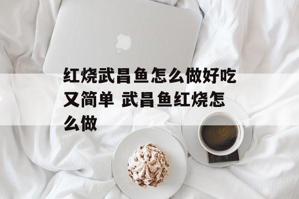 红烧武昌鱼怎么做好吃又简单 武昌鱼红烧怎么做-第1张图片-