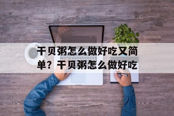干贝粥怎么做好吃又简单？干贝粥怎么做好吃-第1张图片-