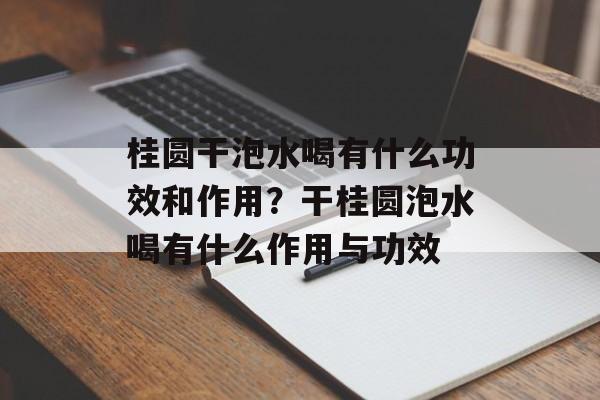 桂圆干泡水喝有什么功效和作用？干桂圆泡水喝有什么作用与功效-第1张图片-