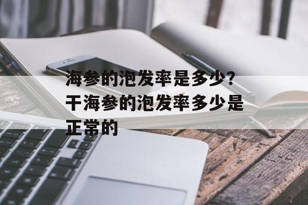 海参的泡发率是多少？干海参的泡发率多少是正常的-第1张图片-