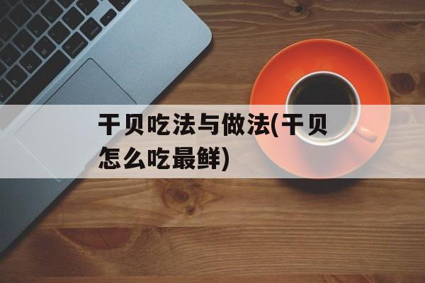 干贝吃法与做法(干贝怎么吃最鲜)-第1张图片-
