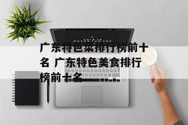 广东特色菜排行榜前十名 广东特色美食排行榜前十名-第1张图片-