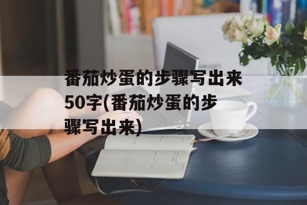 番茄炒蛋的步骤写出来50字(番茄炒蛋的步骤写出来)-第1张图片-