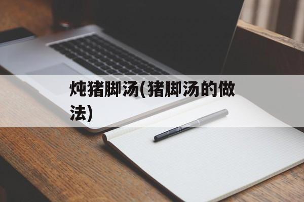 炖猪脚汤(猪脚汤的做法)-第1张图片-