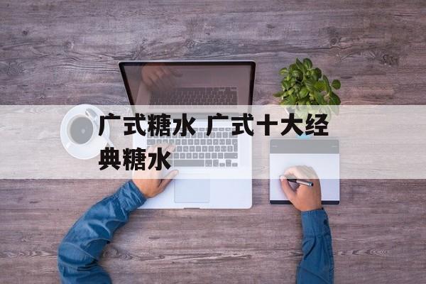广式糖水 广式十大经典糖水-第1张图片-
