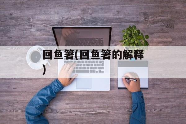 回鱼箸(回鱼箸的解释)-第1张图片-