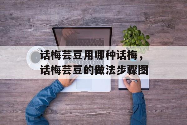 话梅芸豆用哪种话梅，话梅芸豆的做法步骤图-第1张图片-