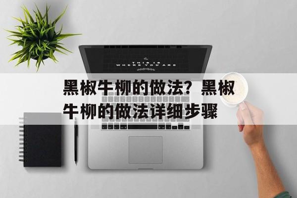 黑椒牛柳的做法？黑椒牛柳的做法详细步骤-第1张图片-