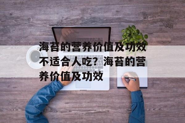 海苔的营养价值及功效不适合人吃？海苔的营养价值及功效-第1张图片-