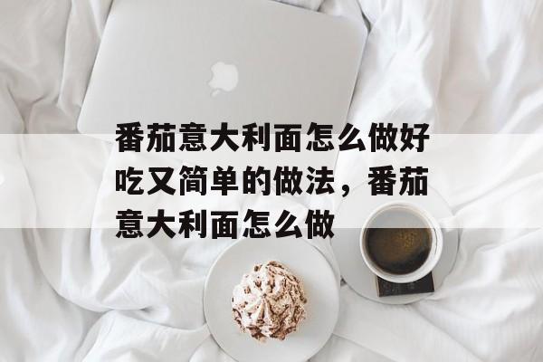 番茄意大利面怎么做好吃又简单的做法，番茄意大利面怎么做-第1张图片-