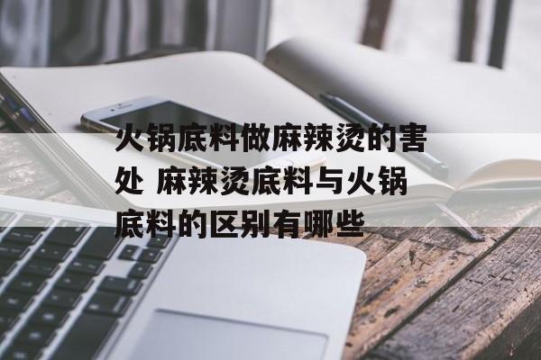 火锅底料做麻辣烫的害处 麻辣烫底料与火锅底料的区别有哪些-第1张图片-