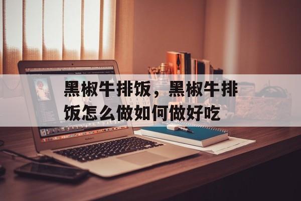 黑椒牛排饭，黑椒牛排饭怎么做如何做好吃-第1张图片-