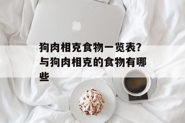 狗肉相克食物一览表？与狗肉相克的食物有哪些-第1张图片-