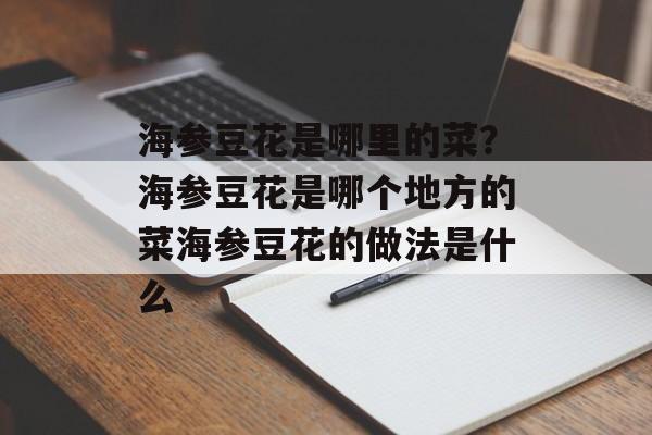 海参豆花是哪里的菜？海参豆花是哪个地方的菜海参豆花的做法是什么-第1张图片-