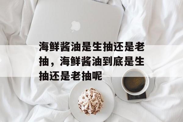 海鲜酱油是生抽还是老抽，海鲜酱油到底是生抽还是老抽呢-第1张图片-