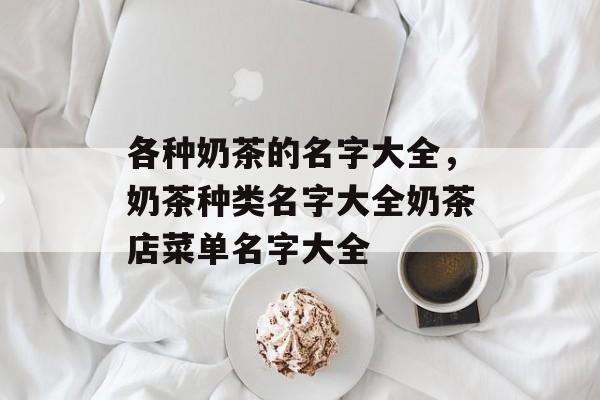 各种奶茶的名字大全，奶茶种类名字大全奶茶店菜单名字大全-第1张图片-