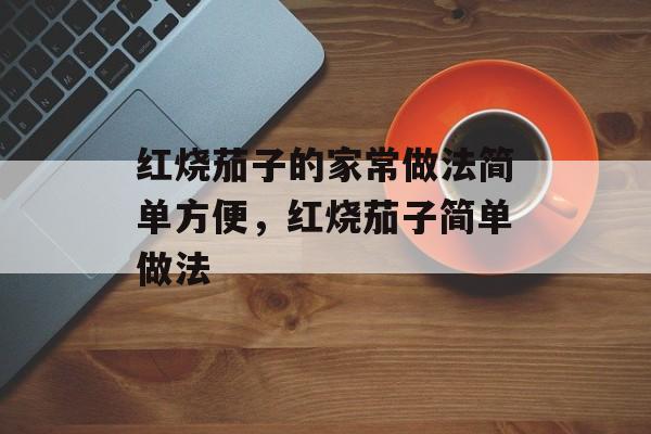 红烧茄子的家常做法简单方便，红烧茄子简单做法-第1张图片-
