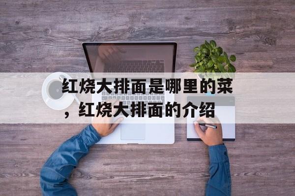 红烧大排面是哪里的菜，红烧大排面的介绍-第1张图片-