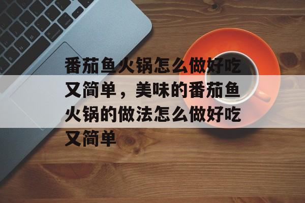 番茄鱼火锅怎么做好吃又简单，美味的番茄鱼火锅的做法怎么做好吃又简单-第1张图片-