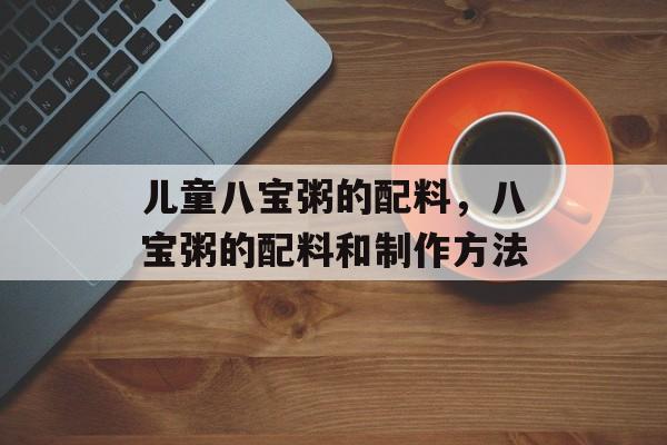 儿童八宝粥的配料，八宝粥的配料和制作方法-第1张图片-