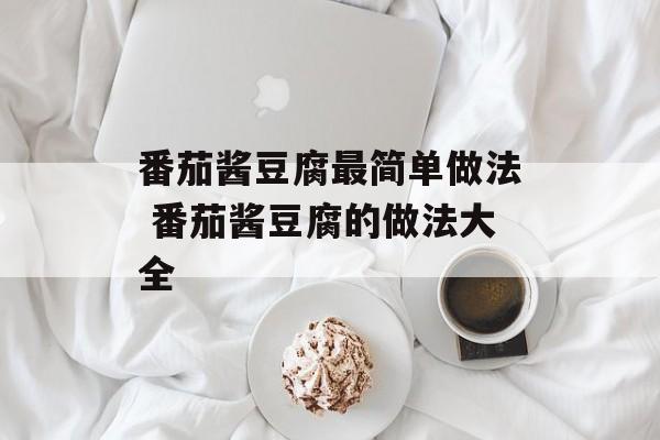 番茄酱豆腐最简单做法 番茄酱豆腐的做法大全-第1张图片-