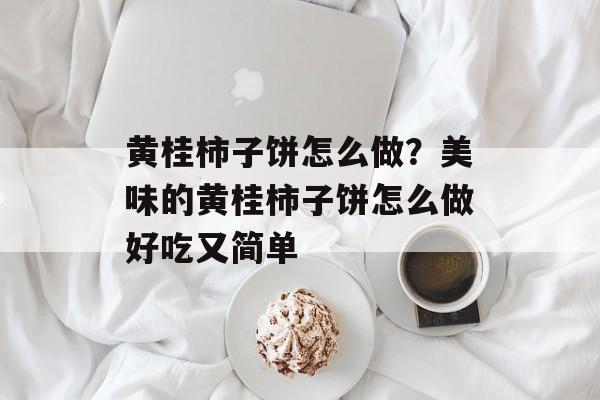 黄桂柿子饼怎么做？美味的黄桂柿子饼怎么做好吃又简单-第1张图片-