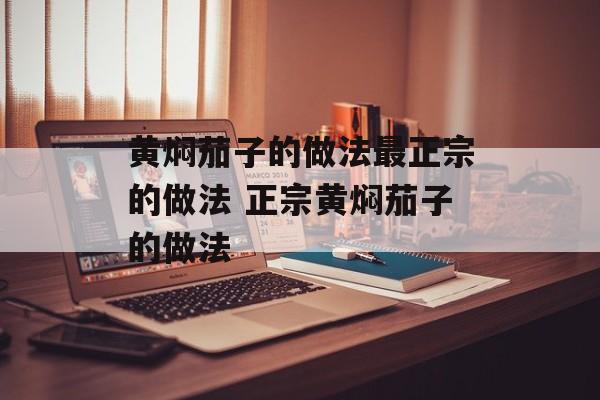 黄焖茄子的做法最正宗的做法 正宗黄焖茄子的做法-第1张图片-