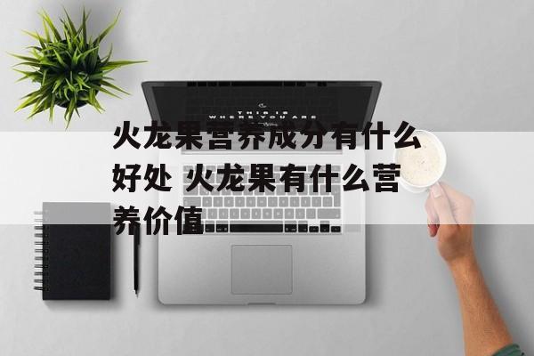 火龙果营养成分有什么好处 火龙果有什么营养价值-第1张图片-