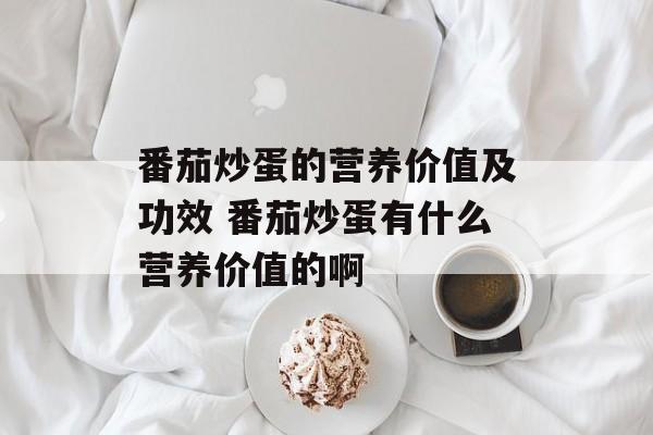 番茄炒蛋的营养价值及功效 番茄炒蛋有什么营养价值的啊-第1张图片-