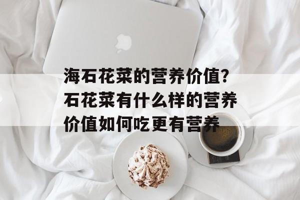 海石花菜的营养价值？石花菜有什么样的营养价值如何吃更有营养-第1张图片-