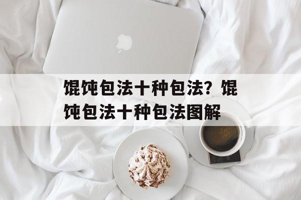 馄饨包法十种包法？馄饨包法十种包法图解-第1张图片-