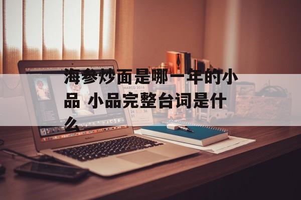 海参炒面是哪一年的小品 小品完整台词是什么-第1张图片-