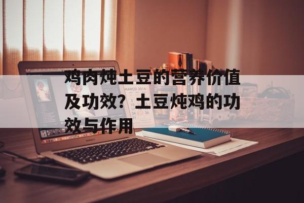 鸡肉炖土豆的营养价值及功效？土豆炖鸡的功效与作用-第1张图片-