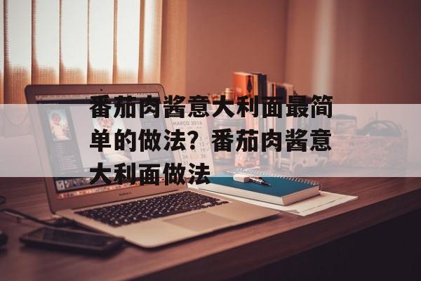 番茄肉酱意大利面最简单的做法？番茄肉酱意大利面做法-第1张图片-