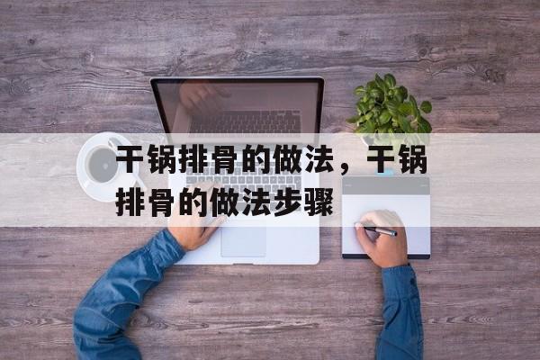 干锅排骨的做法，干锅排骨的做法步骤-第1张图片-