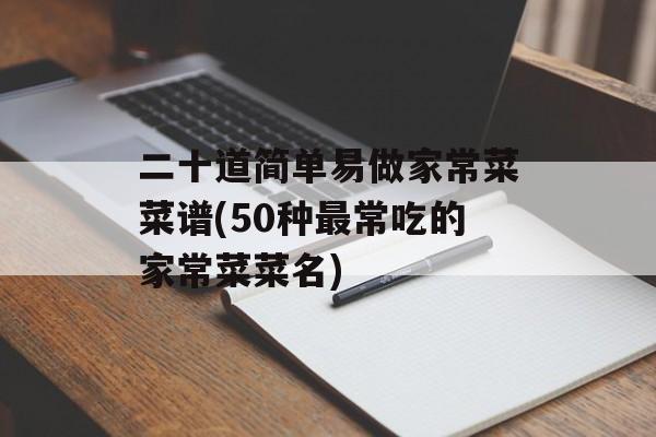 二十道简单易做家常菜菜谱(50种最常吃的家常菜菜名)-第1张图片-