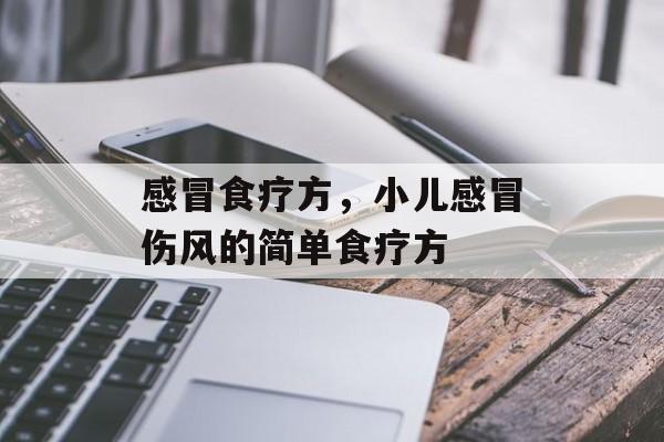 感冒食疗方，小儿感冒伤风的简单食疗方-第1张图片-