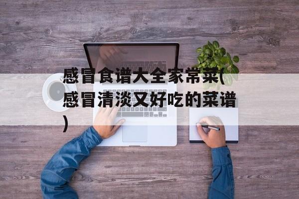 感冒食谱大全家常菜(感冒清淡又好吃的菜谱)-第1张图片-