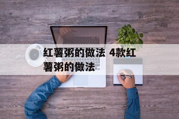 红薯粥的做法 4款红薯粥的做法-第1张图片-
